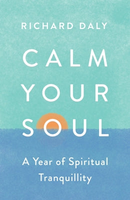 Calm Your Soul: A Year of Spiritual Tranquillity by Daly, Richard
