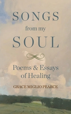 Songs from My Soul: Poems & Essays of Healing by Miglio Pearce, Grace