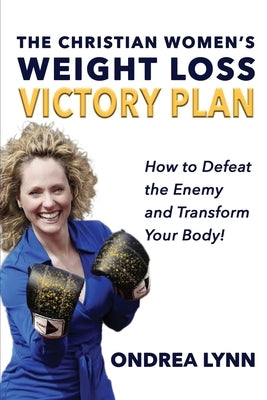 The Christian Women's Weight Loss Victory Plan: How To Defeat The Enemy And Transform Your Body by Lynn, Ondrea