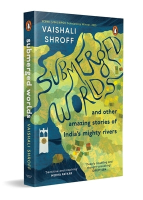 Submerged Worlds and Other Amazing Stories of India's Mighty Rivers by Shroff, Vaishali