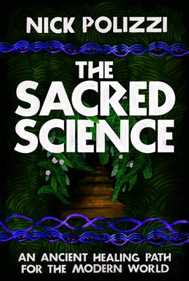 The Sacred Science: An Ancient Healing Path for the Modern World by Polizzi, Nick