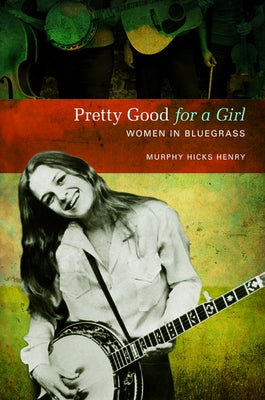 Pretty Good for a Girl: Women in Bluegrass by Henry, Murphy Hicks