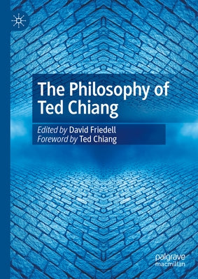 The Philosophy of Ted Chiang by Friedell, David
