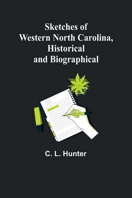 Sketches of Western North Carolina, Historical and Biographical by Hunter, C. L.