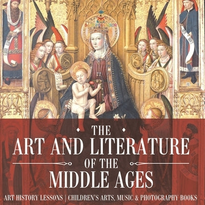 The Art and Literature of the Middle Ages - Art History Lessons Children's Arts, Music & Photography Books by Baby Professor