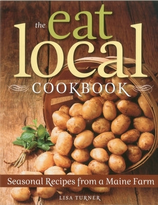 The Eat Local Cookbook: Seasonal Recipes from a Maine Farm by Turner, Lisa