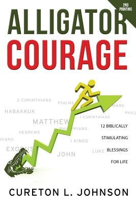 Alligator Courage: 12 Biblically Stimulating Blessings for Life by Johnson, Cureton L.