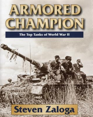 Armored Champion: The Top Tanks of World War II by Zaloga, Steven