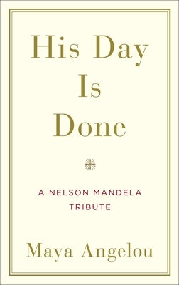 His Day Is Done: A Nelson Mandela Tribute by Angelou, Maya
