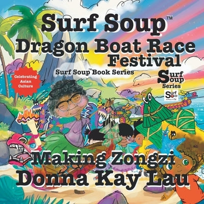 Surf Soup Dragon Boat Race Festival: Celebrating Asian Culture and Making Zongzi by Lau, Donna Kay