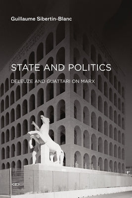 State and Politics: Deleuze and Guattari on Marx by Sibertin-Blanc, Guillaume