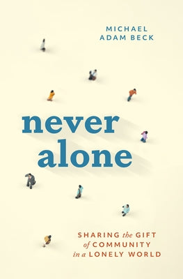 Never Alone: Sharing the Gift of Community in a Lonely World by Beck, Michael Adam