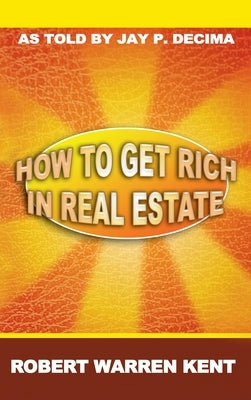 How to Get Rich in Real Estate by Kent, Robert Warren