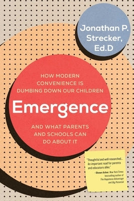 Emergence: How Modern Convenience Is Dumbing Down Our Children and What Parents and Schools Can Do about It by Strecker, Jonathan P.