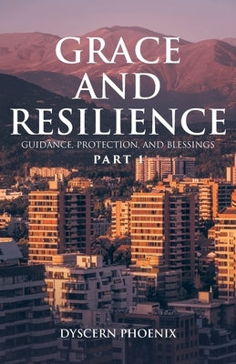 Grace and Resilience: Guidance, Protection, and Blessings: Part 1 by Phoenix, Dyscern