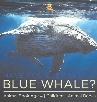 Have You Ever Seen A Blue Whale? Animal Book Age 4 Children's Animal Books by Baby Professor