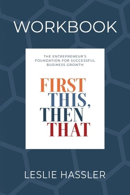 Companion Workbook - First This, Then That: The Entrepreneur's Foundation for Successful Business Growth by Hassler, Leslie
