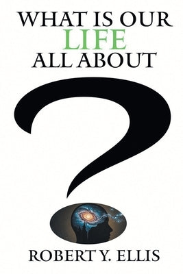 What Is Our Life All About? by Ellis, Robert Y.