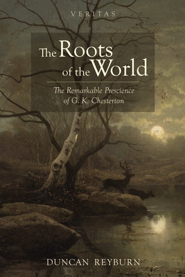 The Roots of the World: The Remarkable Prescience of G. K. Chesterton by Reyburn, Duncan