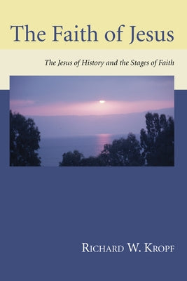 The Faith of Jesus: The Jesus of History and the Stages of Faith by Kropf, Richard W.