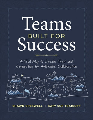 Teams Built for Success: A Trail Map to Create Trust and Connection for Authentic Collaboration (Building Connections for High-Performing Collaborativ by Creswell, Shawn