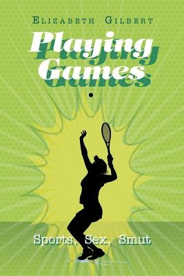 Playing Games: Sports, Sex, Smut by Gilbert, Elizabeth