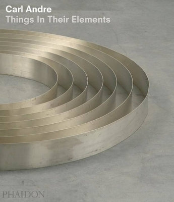 Carl Andre: Things in Their Elements by Andre, Carl