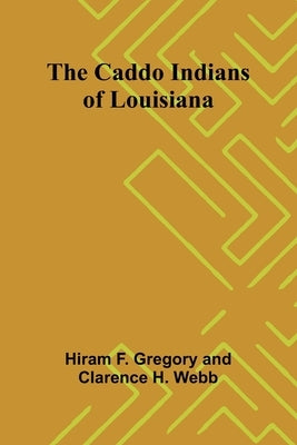 The Caddo Indians of Louisiana by F. Gregory, Hiram