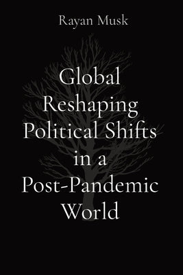 Global Reshaping Political Shifts in a Post-Pandemic World by Musk, Rayan