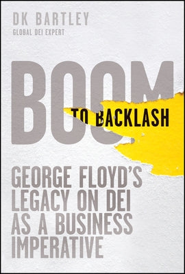 Boom to Backlash: George Floyd's Legacy on Dei as a Business Imperative by Bartley, Dk