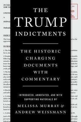 The Trump Indictments: The Historic Charging Documents with Commentary by Murray, Melissa