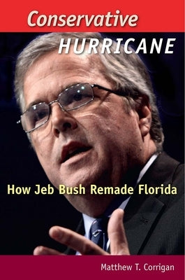 Conservative Hurricane: How Jeb Bush Remade Florida by Corrigan, Matthew T.