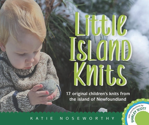 Little Island Knits: 17 Original Children's Knits from the Island of Newfoundland by Noseworthy, Katie