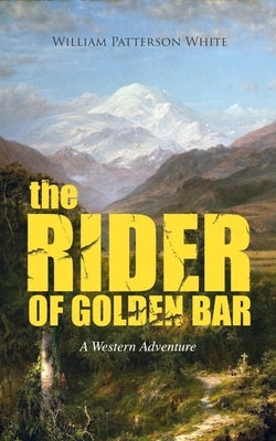 The Rider of Golden Bar (a Western Adventure) by White, William Patterson