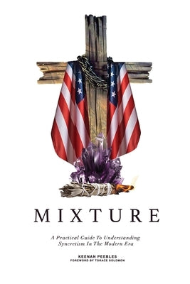 Mixture: A Practical Guide To Understanding Syncretism In The Modern Era by Peebles, Keenan