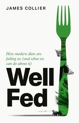 Well Fed: How Modern Diets Are Failing Us (and What We Can Do about It) by Collier, James