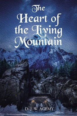 The Heart of the Living Mountain by Agemy, D. J. W.