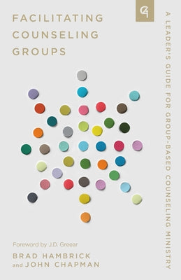 Facilitating Counseling Groups: A Leader's Guide for Group-Based Counseling Ministry by Chapman, John
