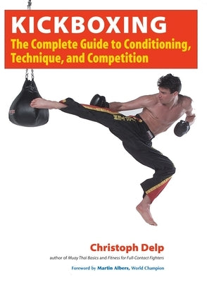 Kickboxing: The Complete Guide to Conditioning, Technique, and Competition by Delp, Christoph