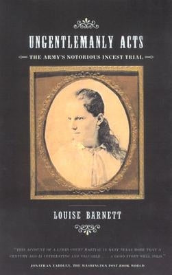 Ungentlemanly Acts: The Army's Notorious Incest Trial by Barnett, Louise