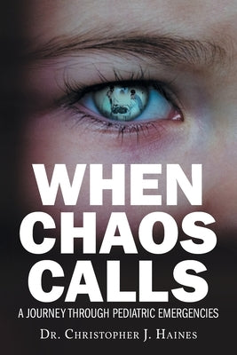 When Chaos Calls: A Journey Through Pediatric Emergencies by Haines, Christopher J.