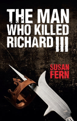 The Man Who Killed Richard III by Fern, Susan