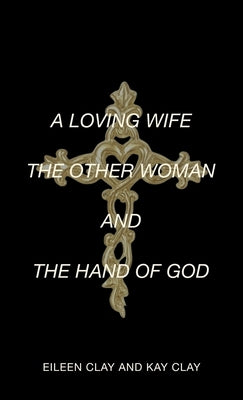 A Loving Wife the Other Woman and the Hand of God by Clay, Eileen