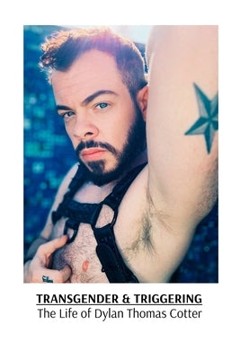 Transgender & Triggering The Life of Dylan Thomas Cotter by Cotter, Dylan Thomas
