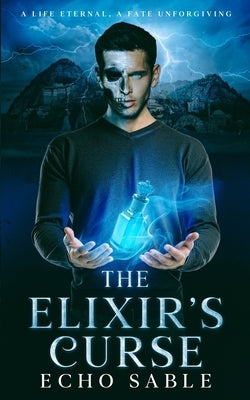 The Elixir's Curse: A Life Eternal, A Fate Unforgiving by Sable, Echo