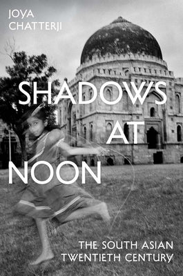 Shadows at Noon: The South Asian Twentieth Century by Chatterji, Joya