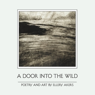 A Door Into the Wild: Poetry and Art by Akers, Ellery