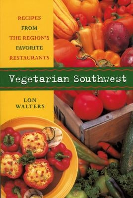 Vegetarian Southwest: Recipes from the Region's Favorite Restaurants by Walters, Lon