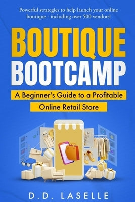Boutique Bootcamp: A Beginner's Guide to a Profitable Online Retail Store by Laselle, D. D.