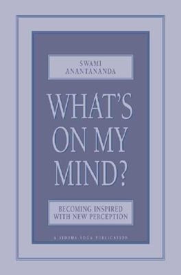What's on My Mind?: Becoming Inspired with New Perception by Anantananda, Swami